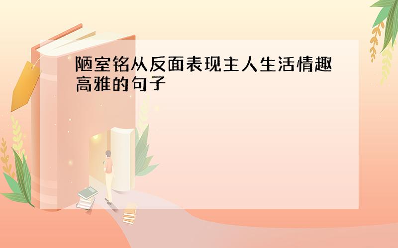 陋室铭从反面表现主人生活情趣高雅的句子