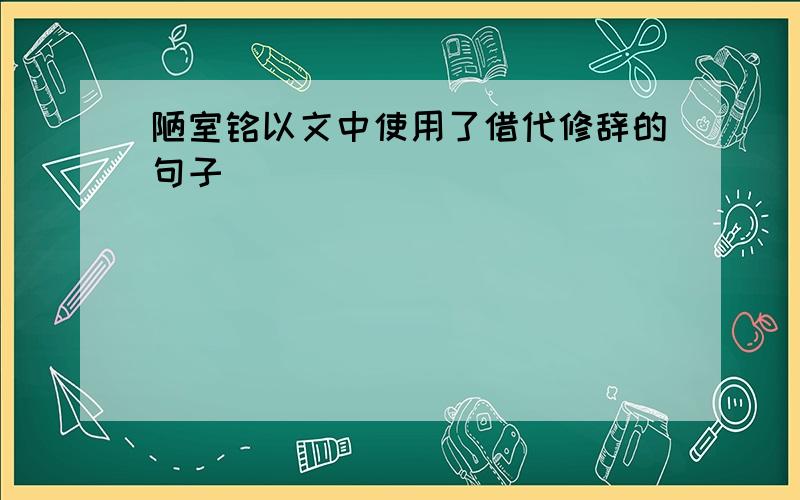 陋室铭以文中使用了借代修辞的句子