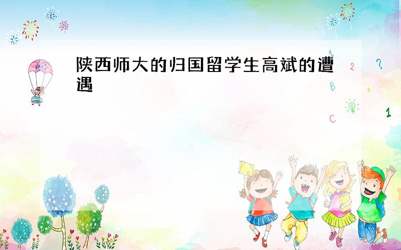 陕西师大的归国留学生高斌的遭遇