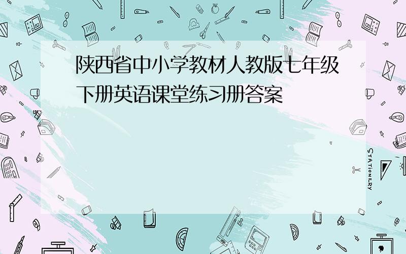 陕西省中小学教材人教版七年级下册英语课堂练习册答案