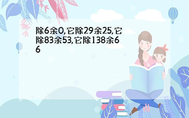 除6余0,它除29余25,它除83余53,它除138余66