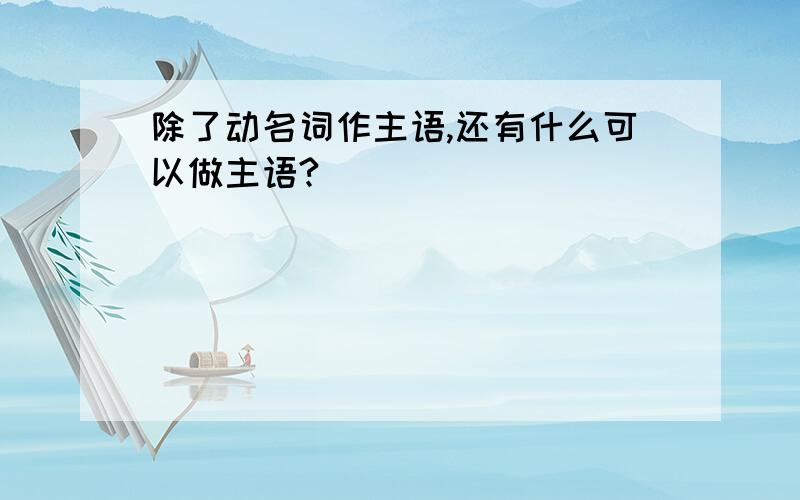 除了动名词作主语,还有什么可以做主语?