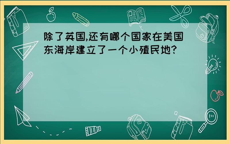 除了英国,还有哪个国家在美国东海岸建立了一个小殖民地?