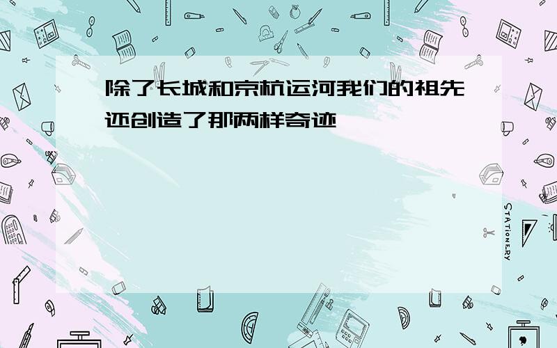 除了长城和京杭运河我们的祖先还创造了那两样奇迹