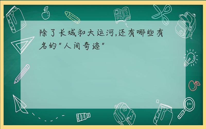 除了长城和大运河,还有哪些有名的"人间奇迹"