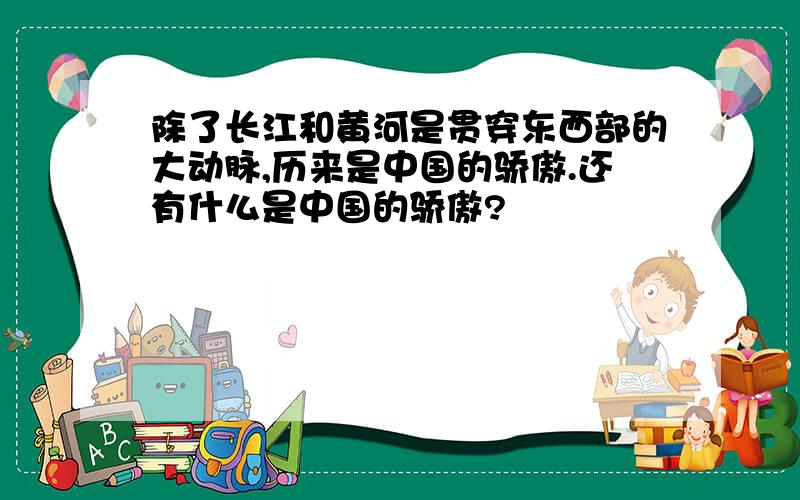 除了长江和黄河是贯穿东西部的大动脉,历来是中国的骄傲.还有什么是中国的骄傲?