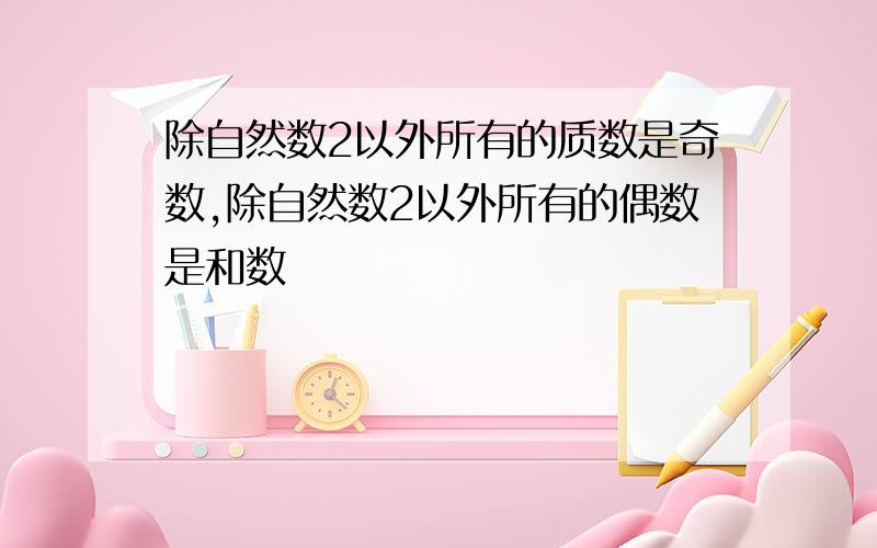 除自然数2以外所有的质数是奇数,除自然数2以外所有的偶数是和数