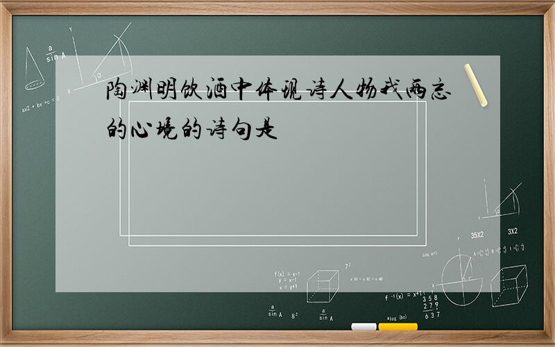 陶渊明饮酒中体现诗人物我两忘的心境的诗句是