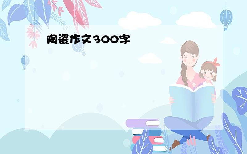 陶瓷作文300字