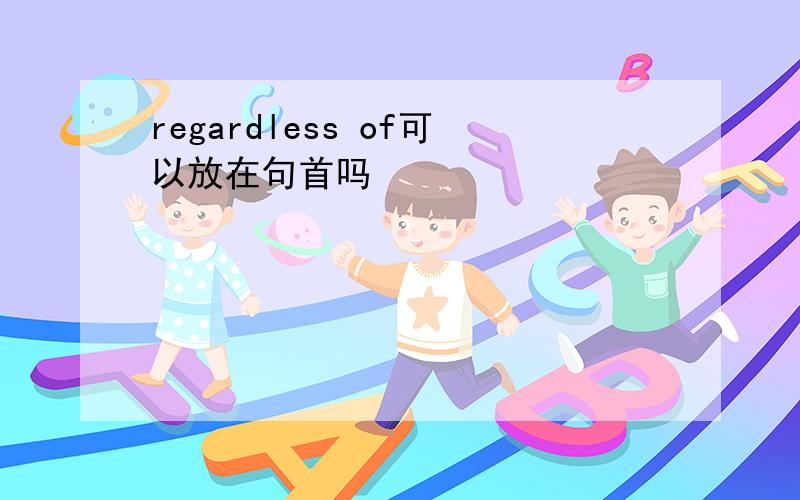 regardless of可以放在句首吗