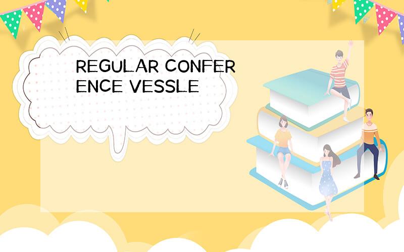 REGULAR CONFERENCE VESSLE