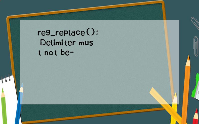 reg_replace(): Delimiter must not be-