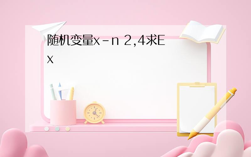 随机变量x-n 2,4求E x