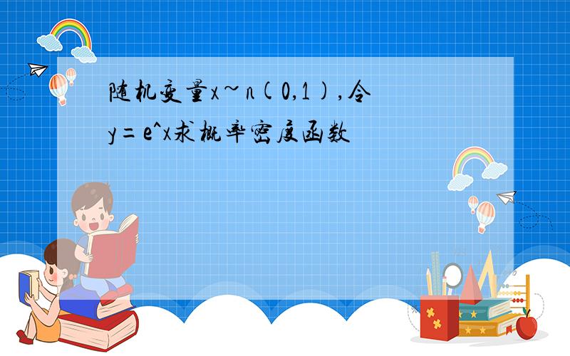 随机变量x~n(0,1),令y=e^x求概率密度函数