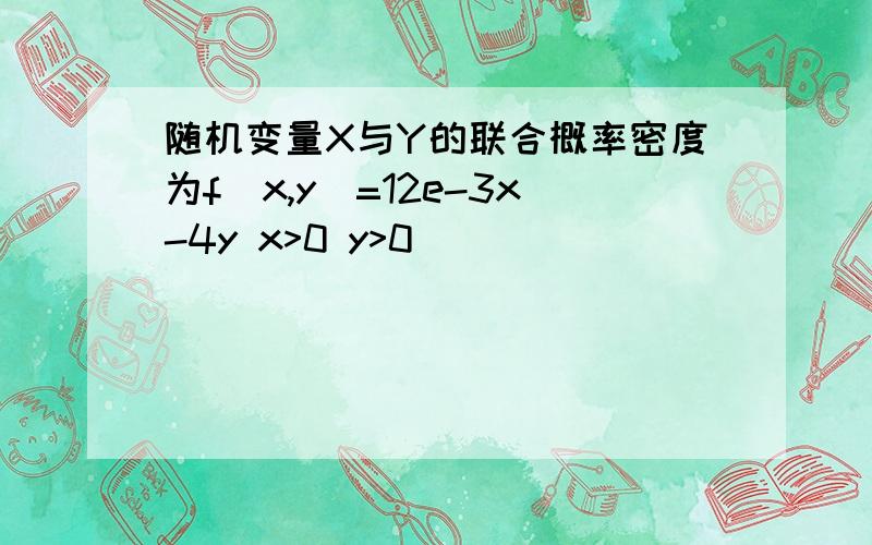 随机变量X与Y的联合概率密度为f(x,y)=12e-3x-4y x>0 y>0