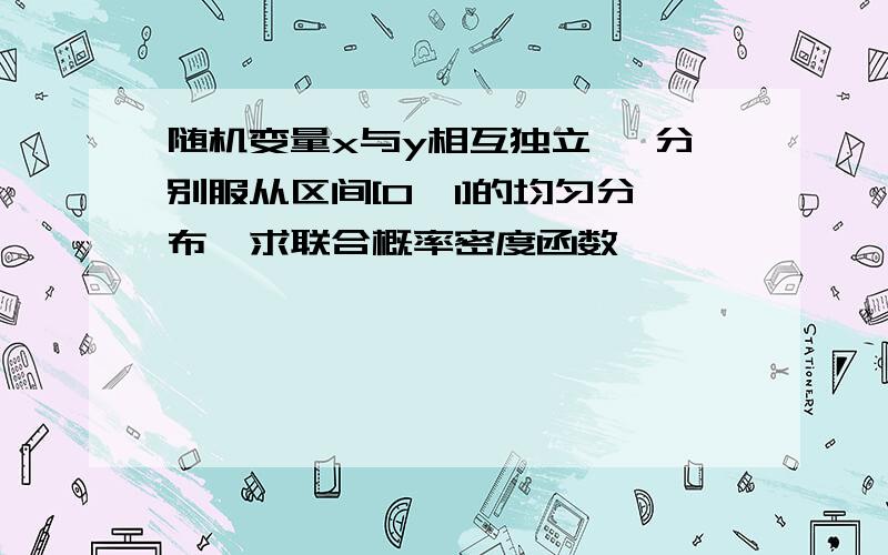 随机变量x与y相互独立 ,分别服从区间[0,1]的均匀分布,求联合概率密度函数