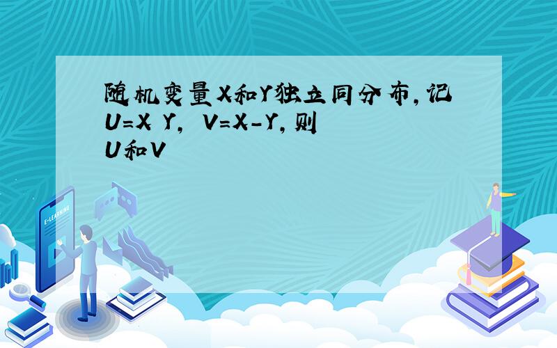 随机变量X和Y独立同分布,记U=X Y, V=X-Y,则U和V