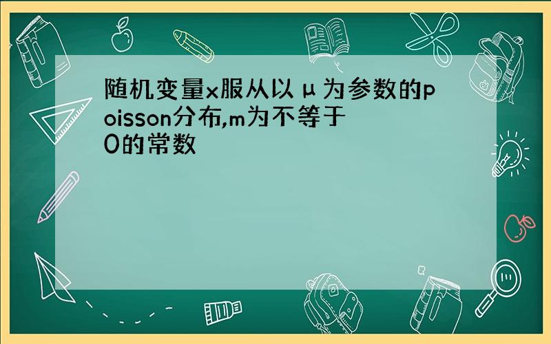 随机变量x服从以μ为参数的poisson分布,m为不等于0的常数