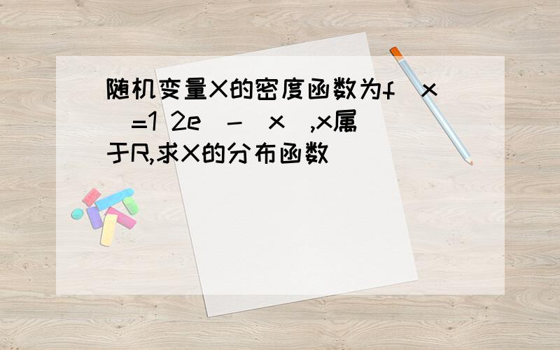 随机变量X的密度函数为f(x)=1 2e^-|x|,x属于R,求X的分布函数