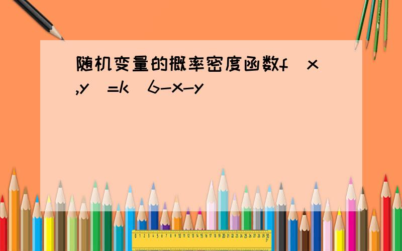 随机变量的概率密度函数f(x,y)=k(6-x-y)