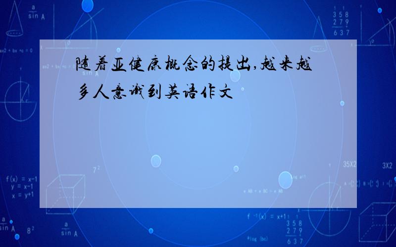 随着亚健康概念的提出,越来越多人意识到英语作文