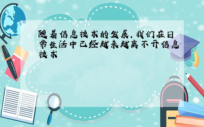 随着信息技术的发展,我们在日常生活中已经越来越离不开信息技术