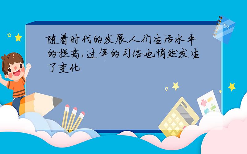 随着时代的发展.人们生活水平的提高,过年的习俗也悄然发生了变化