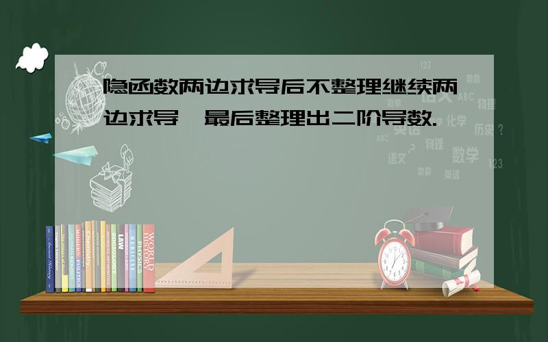 隐函数两边求导后不整理继续两边求导,最后整理出二阶导数.