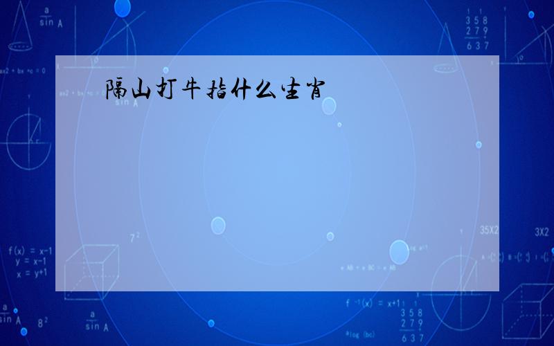 隔山打牛指什么生肖