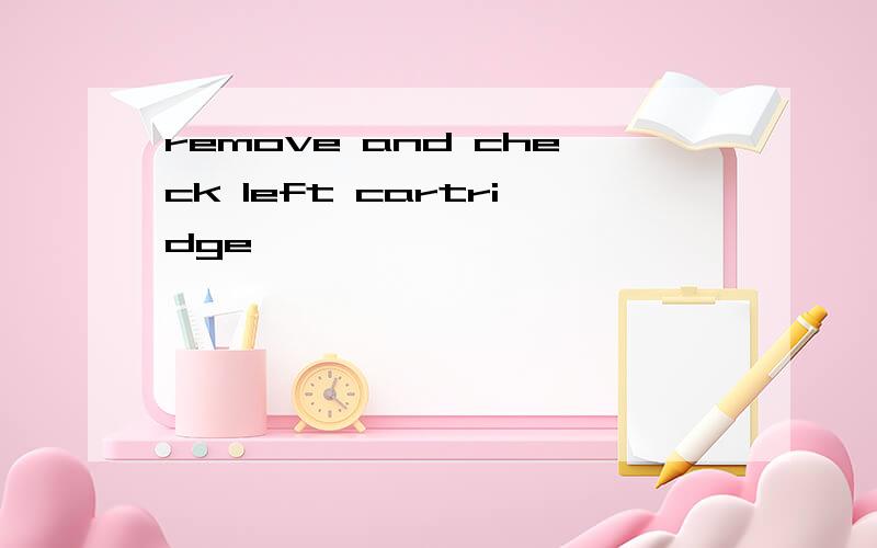 remove and check left cartridge