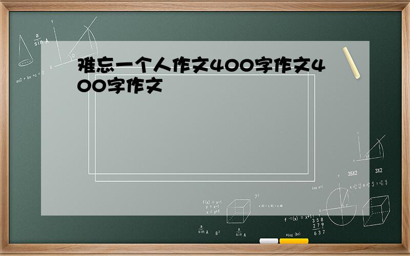 难忘一个人作文400字作文400字作文