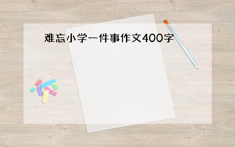 难忘小学一件事作文400字