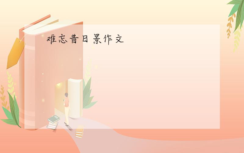 难忘昔日景作文