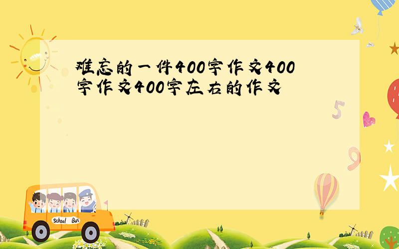 难忘的一件400字作文400字作文400字左右的作文