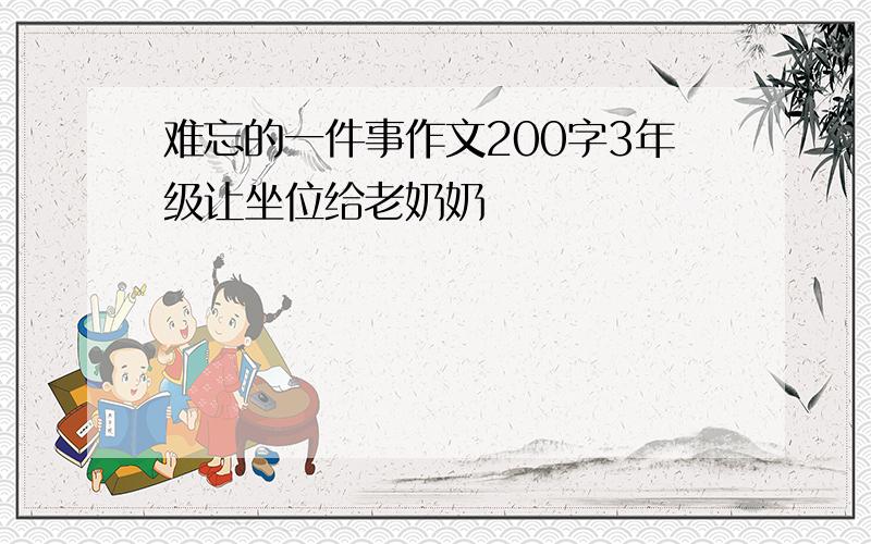 难忘的一件事作文200字3年级让坐位给老奶奶