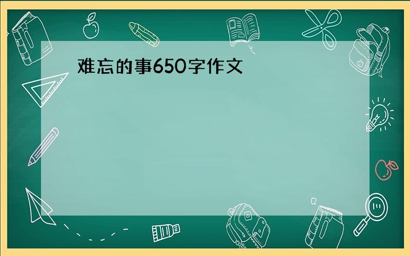 难忘的事650字作文