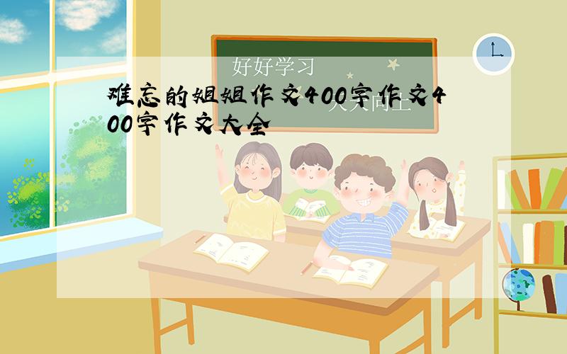 难忘的姐姐作文400字作文400字作文大全