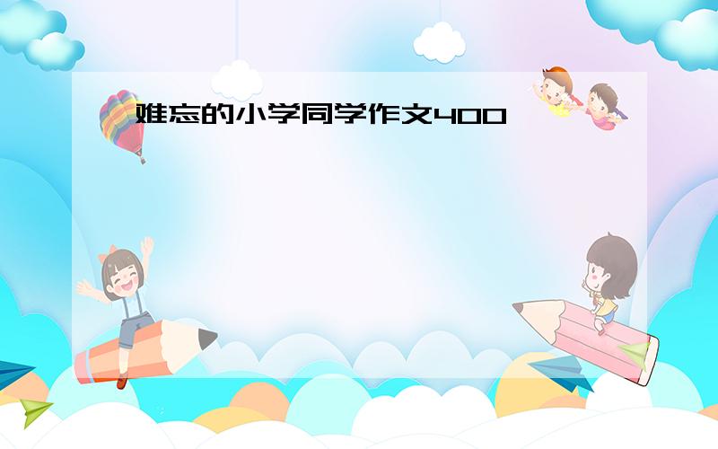 难忘的小学同学作文400