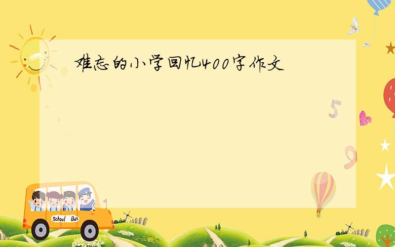 难忘的小学回忆400字作文