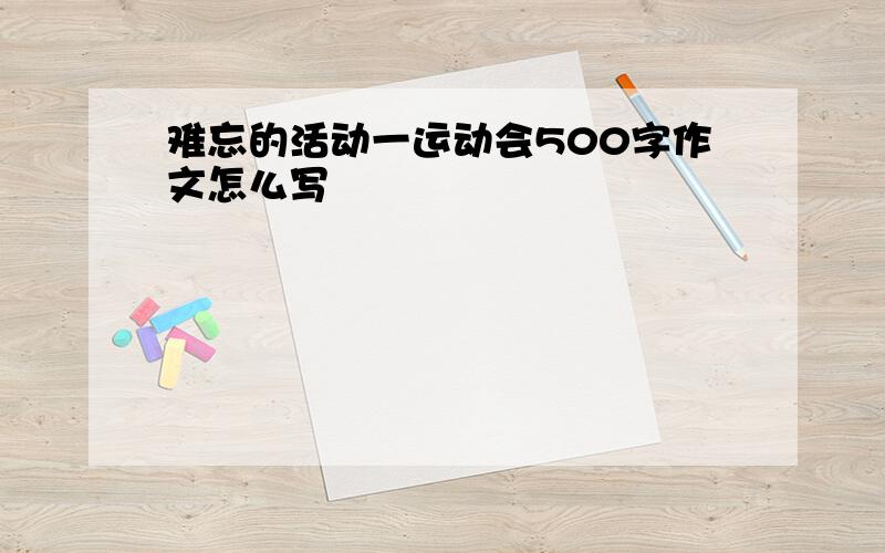 难忘的活动一运动会500字作文怎么写