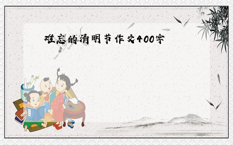 难忘的清明节作文400字