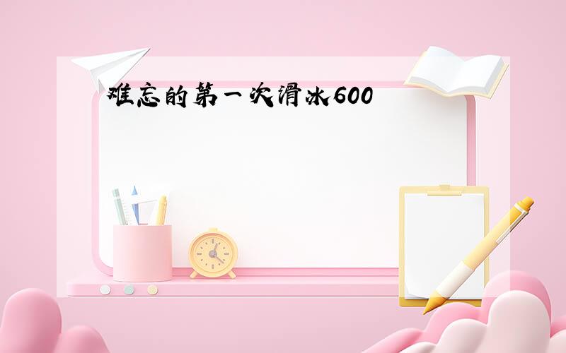 难忘的第一次滑冰600