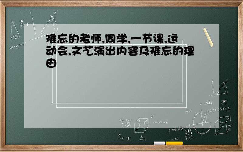 难忘的老师,同学,一节课,运动会,文艺演出内容及难忘的理由