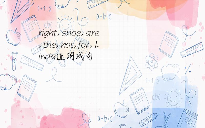 right,shoe,are,the,not,for,Linda连词成句