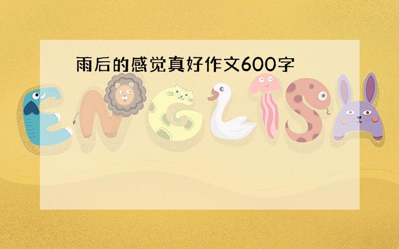 雨后的感觉真好作文600字