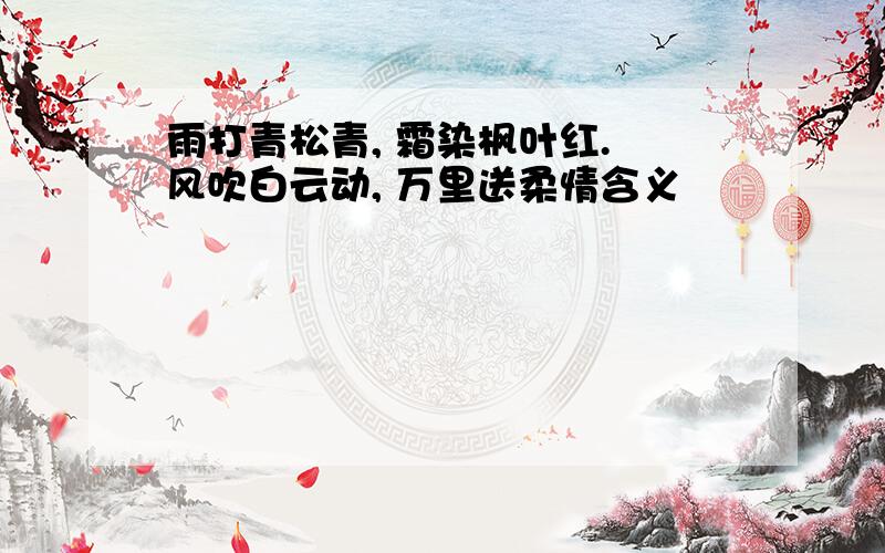 雨打青松青, 霜染枫叶红. 风吹白云动, 万里送柔情含义