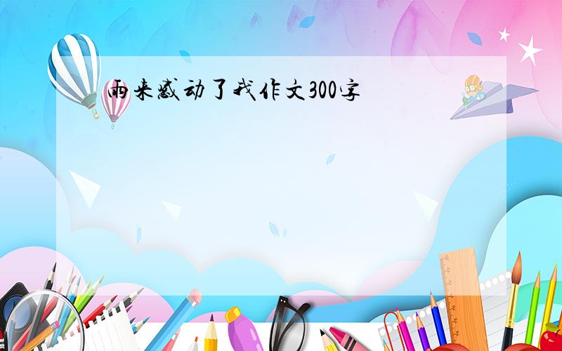 雨来感动了我作文300字