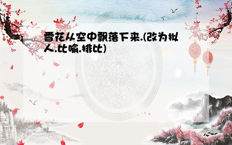 雪花从空中飘落下来.(改为拟人.比喻.排比)