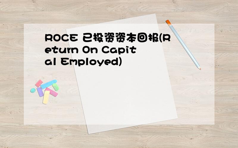 ROCE 已投资资本回报(Return On Capital Employed)