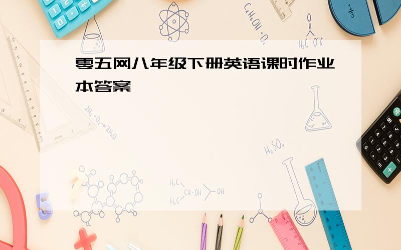 零五网八年级下册英语课时作业本答案